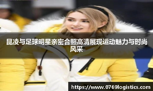 昆凌与足球明星亲密合照高清展现运动魅力与时尚风采